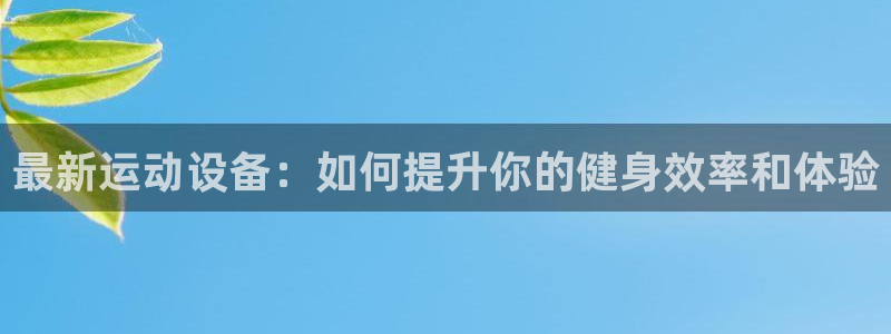 凯捷体育平台注册流程图:最新运动设备:如何提升你的健身效率和