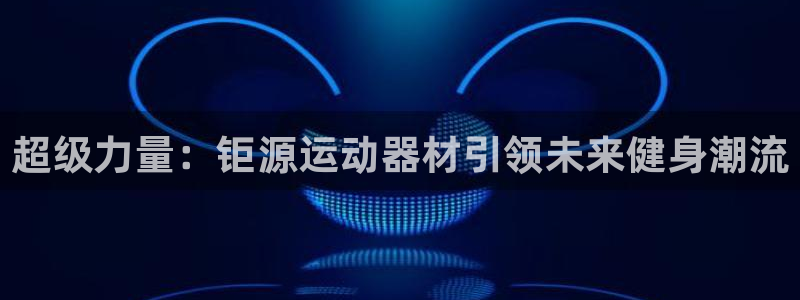 凯捷体育娱乐网站:超级力量:钜源运动器材引领未来健身潮流